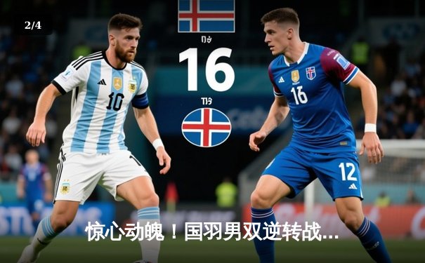 惊心动魄！国羽男双逆转战新星组合决胜局力克强敌晋级四强 - 2