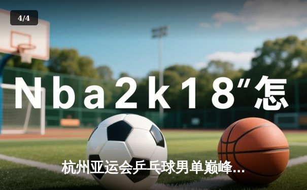 杭州亚运会乒乓球男单巅峰对决：樊振东力克张本智和卫冕金牌 - 4