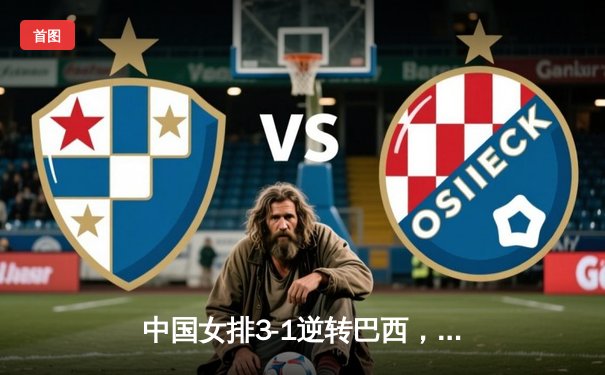 中国女排3-1逆转巴西，张常宁砍24分率队夺世联赛开门红