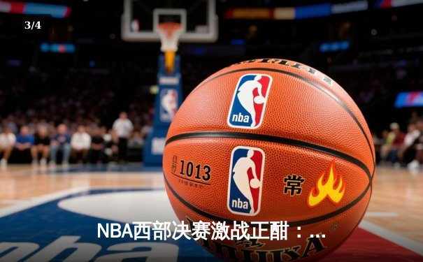 NBA西部决赛激战正酣：库里狂砍45分助勇士逆转独行侠，系列赛2-1领先 - 3