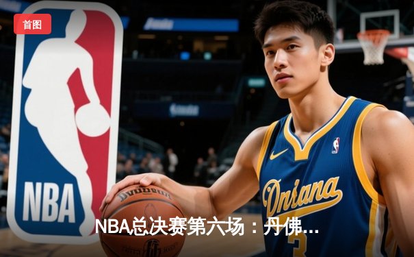 NBA总决赛第六场：丹佛掘金逆转取胜，约基奇三双锁定FMVP