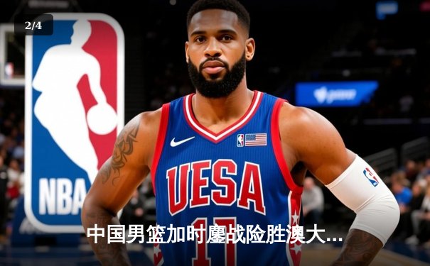 中国男篮加时鏖战险胜澳大利亚 周琦27+12统治内线 - 2