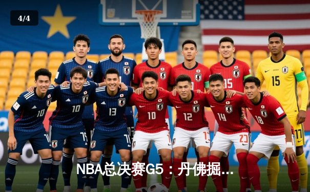 NBA总决赛G5：丹佛掘金逆转取胜，约基奇三双助队夺得赛点 - 4