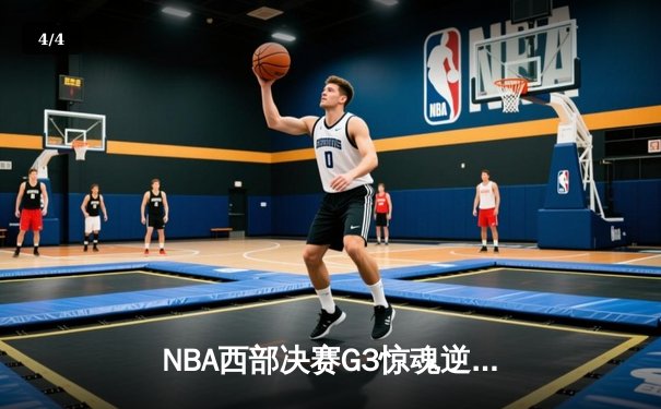 NBA西部决赛G3惊魂逆转，独行侠东契奇三双捍卫主场 - 4