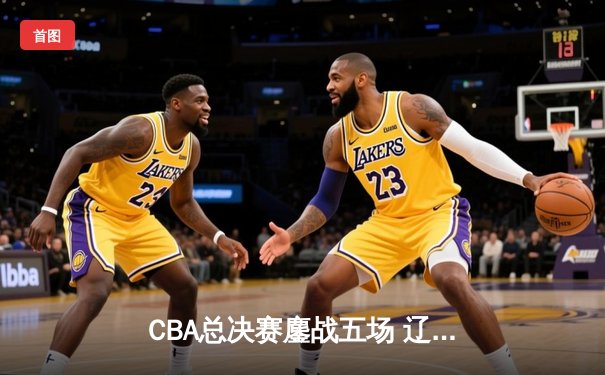 CBA总决赛鏖战五场 辽宁3-2新疆斩获三连冠 赵继伟荣膺FMVP
