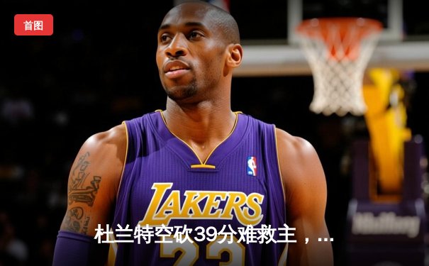 杜兰特空砍39分难救主，太阳加时惜败掘金遭遇三连败