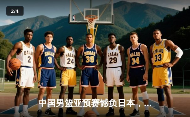 中国男篮亚预赛憾负日本，胡金秋空砍23分难救主 - 2