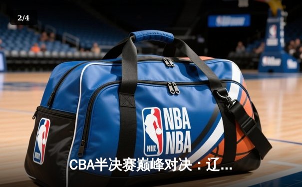 CBA半决赛巅峰对决：辽宁本钢加时险胜广东宏远，赵继伟砍下33分创生涯新高 - 2