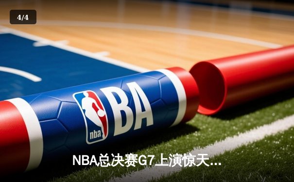 NBA总决赛G7上演惊天逆转 凯尔特人加时险胜勇士夺队史第18冠 - 4