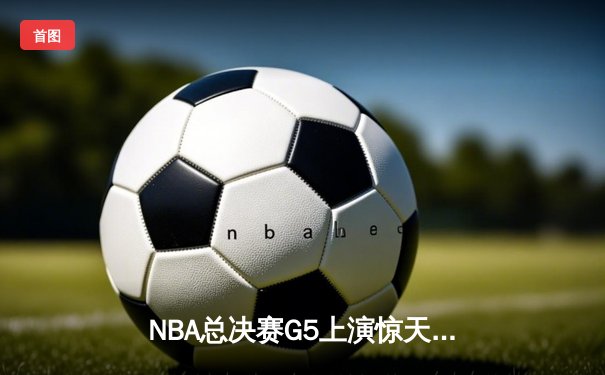 NBA总决赛G5上演惊天逆转 库里末节21分率勇士夺赛点