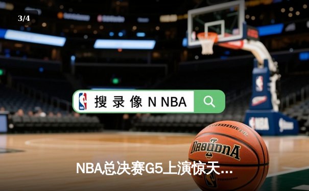 NBA总决赛G5上演惊天逆转 库里末节21分率勇士夺赛点 - 3