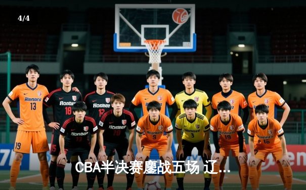 CBA半决赛鏖战五场 辽宁男篮逆转广东晋级总决赛 - 4