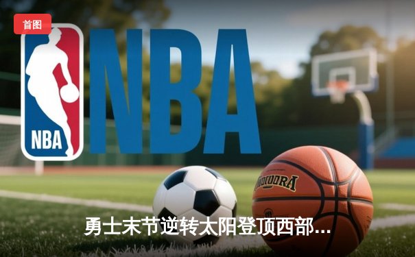 勇士末节逆转太阳登顶西部，库里39分杜兰特空砍38分