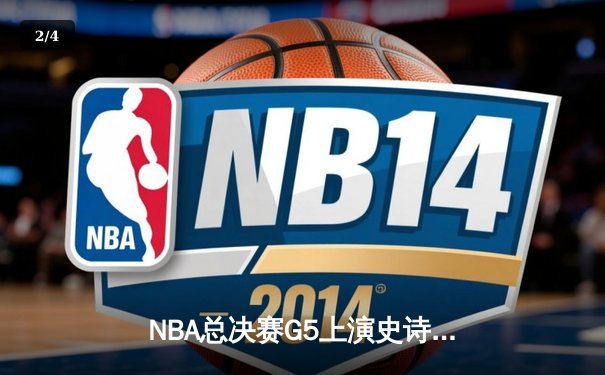 NBA总决赛G5上演史诗逆转！约基奇40+三双助掘金加时险胜热火 - 2