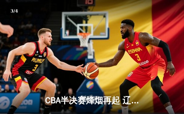 CBA半决赛烽烟再起 辽宁力克广东夺赛点 - 3