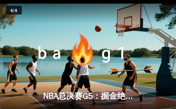 NBA总决赛G5：掘金绝杀湖人，约基奇三双封神率队夺赛点 - 4