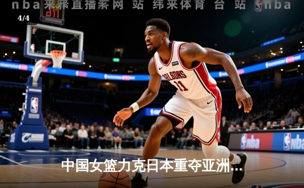 中国女篮力克日本重夺亚洲杯冠军，韩旭23+15统治内线 - 4