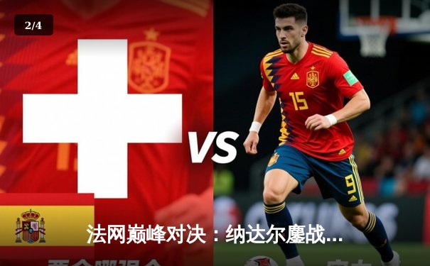 法网巅峰对决：纳达尔鏖战五盘险胜德约科维奇，第15次晋级半决赛 - 2