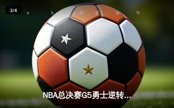 NBA总决赛G5勇士逆转绿军 库里34分关键三分锁定胜局 - 2