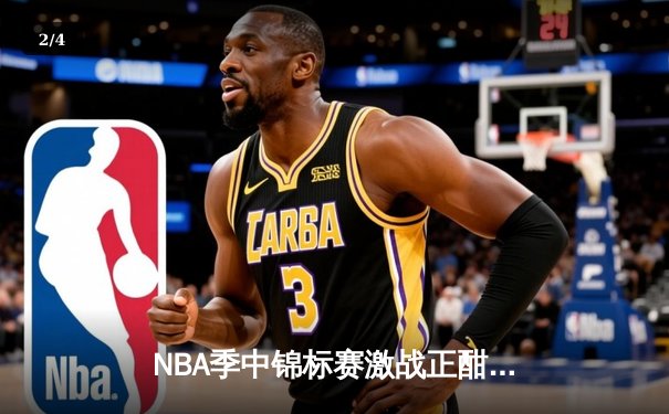 NBA季中锦标赛激战正酣：湖人险胜太阳晋级四强，詹姆斯关键封盖锁定胜局 - 2