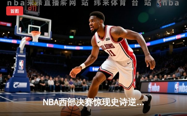 NBA西部决赛惊现史诗逆转：独行侠加时128-125险胜森林狼 东契奇狂砍44分创纪录
