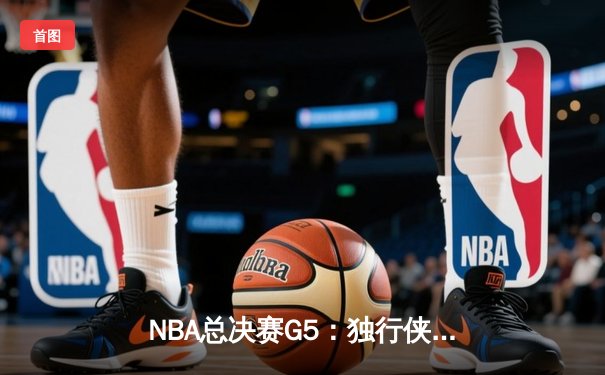 NBA总决赛G5：独行侠加时险胜凯尔特人，东契奇三双创历史