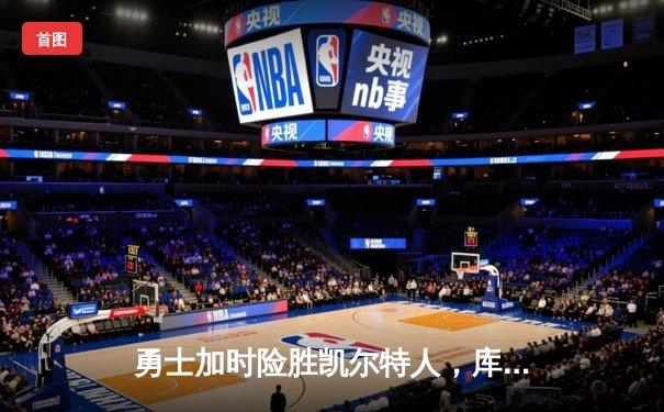 勇士加时险胜凯尔特人，库里狂砍43分率队完成18分逆转