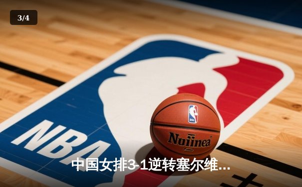 中国女排3-1逆转塞尔维亚 朱婷28分率队夺世联赛开门红 - 3