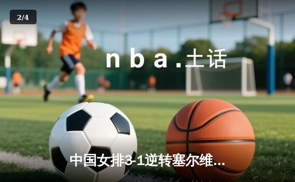 中国女排3-1逆转塞尔维亚 朱婷28分率队夺世联赛开门红 - 2
