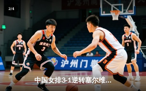 中国女排3-1逆转塞尔维亚 朱婷28分率队夺世联赛开门红 - 2