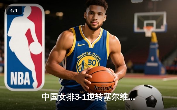 中国女排3-1逆转塞尔维亚 朱婷28分率队夺世联赛开门红 - 4