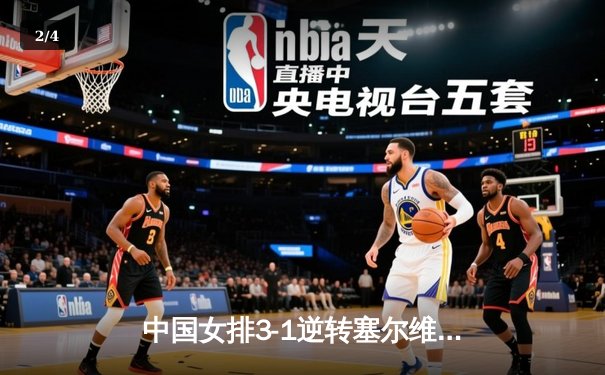 中国女排3-1逆转塞尔维亚 朱婷28分率队夺世联赛开门红 - 2