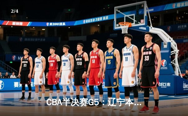CBA半决赛G5：辽宁本钢加时逆转广东宏远 赵继伟砍35分率队挺进总决赛 - 2