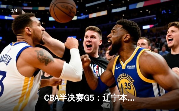 CBA半决赛G5：辽宁本钢加时逆转广东宏远 赵继伟砍35分率队挺进总决赛 - 2