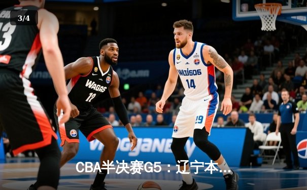 CBA半决赛G5：辽宁本钢加时逆转广东宏远 赵继伟砍35分率队挺进总决赛 - 3