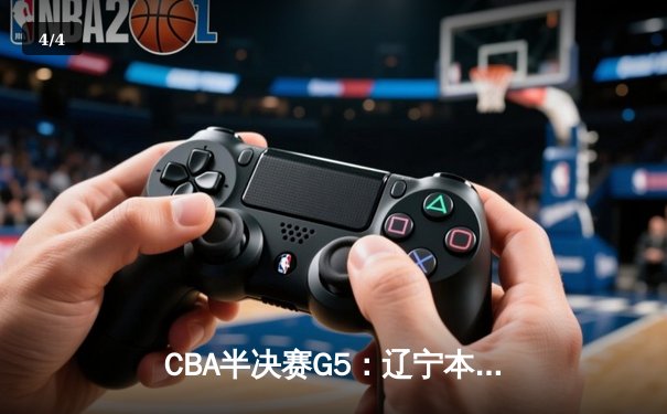 CBA半决赛G5：辽宁本钢加时逆转广东宏远 赵继伟砍35分率队挺进总决赛 - 4