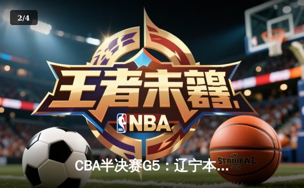 CBA半决赛G5：辽宁本钢加时逆转广东宏远 赵继伟33分率队挺进总决赛 - 2