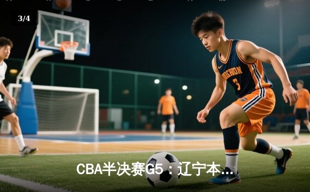 CBA半决赛G5：辽宁本钢加时逆转广东宏远 赵继伟33分率队挺进总决赛 - 3