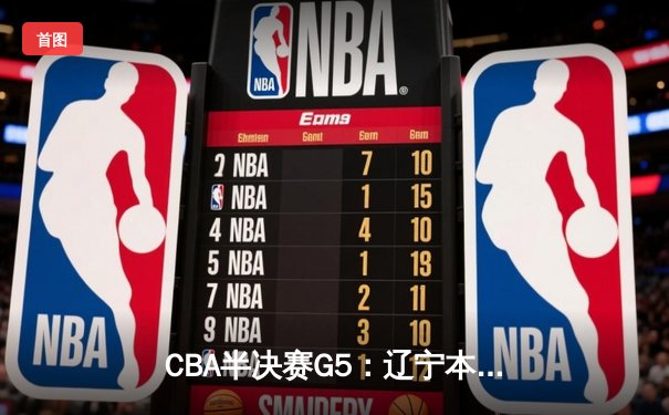 CBA半决赛G5：辽宁本钢加时逆转广东宏远 赵继伟砍35分率队挺进总决赛