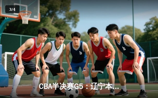 CBA半决赛G5：辽宁本钢加时逆转广东宏远 赵继伟砍35分率队挺进总决赛 - 3