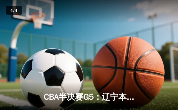 CBA半决赛G5：辽宁本钢加时逆转广东宏远 赵继伟砍35分率队挺进总决赛 - 4