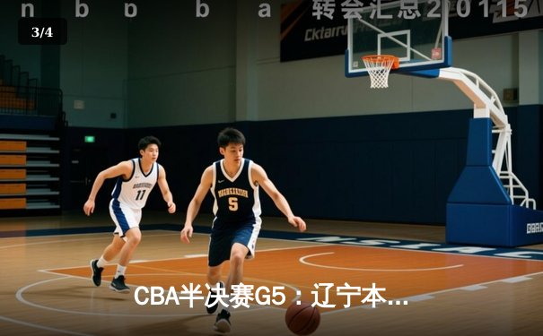 CBA半决赛G5：辽宁本钢加时逆转广东宏远 赵继伟33分率队挺进总决赛 - 3